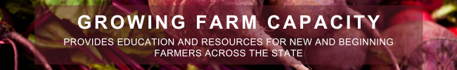 GROWING FARM CAPACITY PROVIDES EDUCATION AND RESOURCES FOR NEW AND BEGINNING FARMERS ACROSS THE STATE